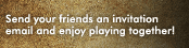 Send your friends an invitation email and enjoy playing together!